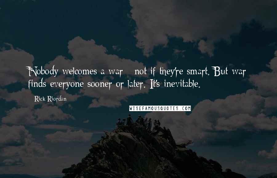 Rick Riordan Quotes: Nobody welcomes a war - not if they're smart. But war finds everyone sooner or later. It's inevitable.