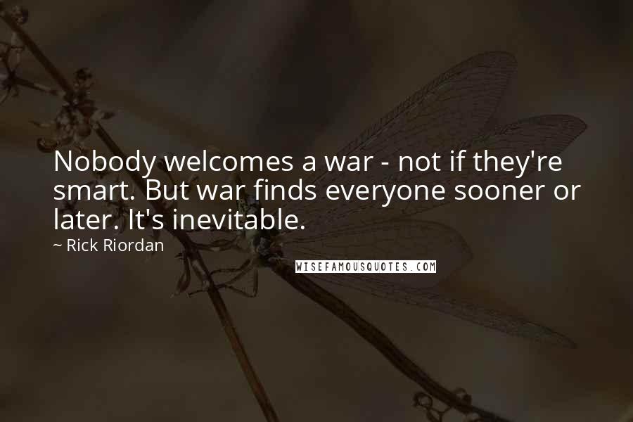 Rick Riordan Quotes: Nobody welcomes a war - not if they're smart. But war finds everyone sooner or later. It's inevitable.