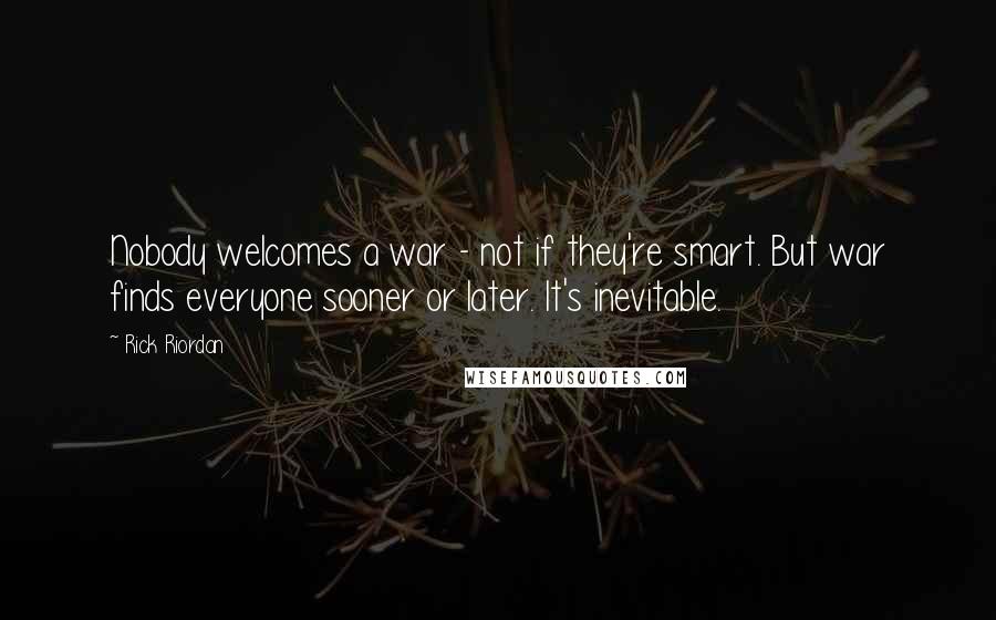 Rick Riordan Quotes: Nobody welcomes a war - not if they're smart. But war finds everyone sooner or later. It's inevitable.