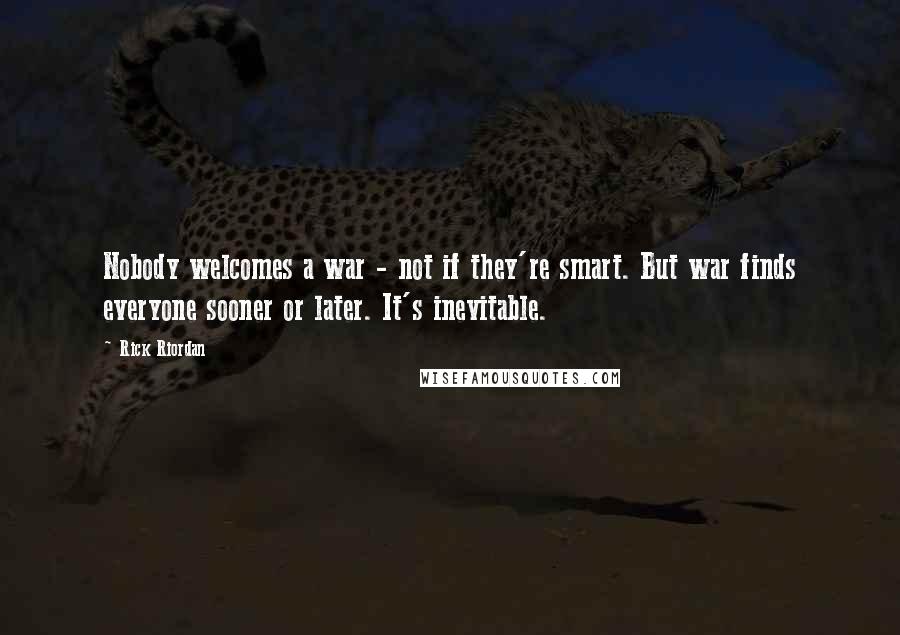 Rick Riordan Quotes: Nobody welcomes a war - not if they're smart. But war finds everyone sooner or later. It's inevitable.