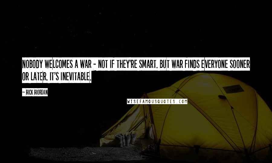 Rick Riordan Quotes: Nobody welcomes a war - not if they're smart. But war finds everyone sooner or later. It's inevitable.