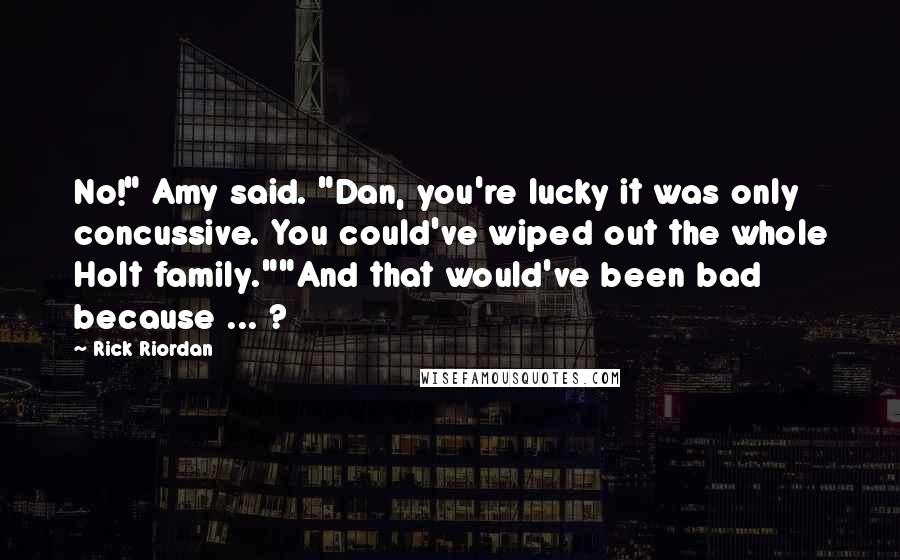 Rick Riordan Quotes: No!" Amy said. "Dan, you're lucky it was only concussive. You could've wiped out the whole Holt family.""And that would've been bad because ... ?