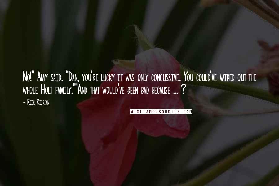 Rick Riordan Quotes: No!" Amy said. "Dan, you're lucky it was only concussive. You could've wiped out the whole Holt family.""And that would've been bad because ... ?