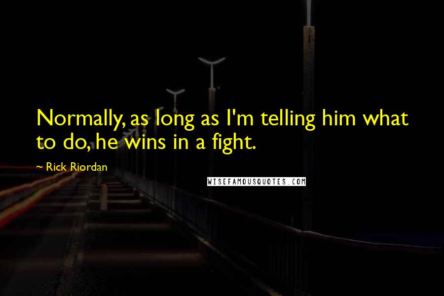 Rick Riordan Quotes: Normally, as long as I'm telling him what to do, he wins in a fight.