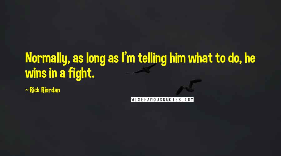 Rick Riordan Quotes: Normally, as long as I'm telling him what to do, he wins in a fight.