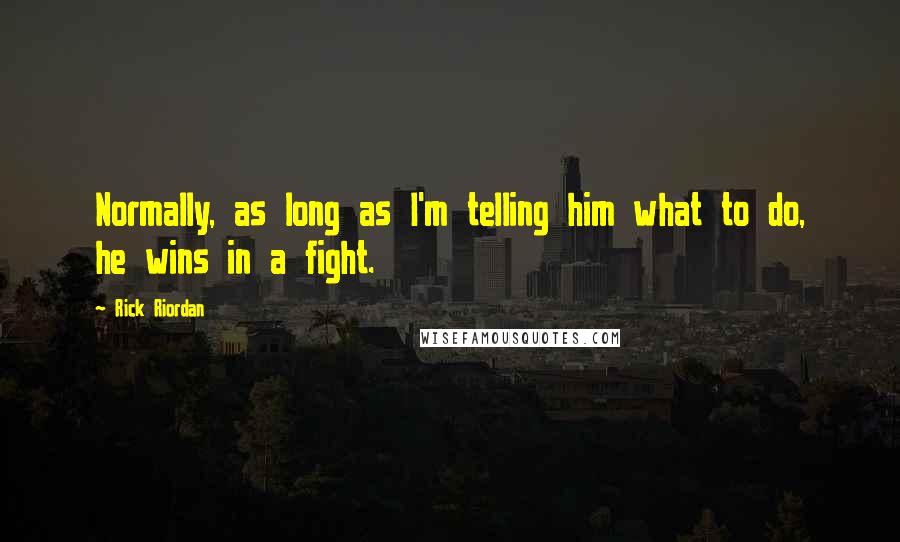 Rick Riordan Quotes: Normally, as long as I'm telling him what to do, he wins in a fight.