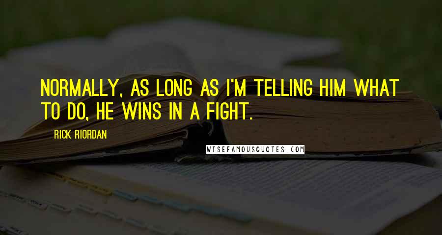 Rick Riordan Quotes: Normally, as long as I'm telling him what to do, he wins in a fight.