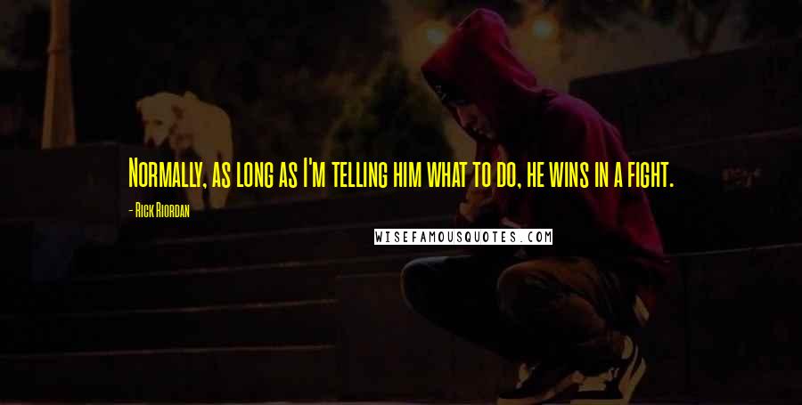 Rick Riordan Quotes: Normally, as long as I'm telling him what to do, he wins in a fight.