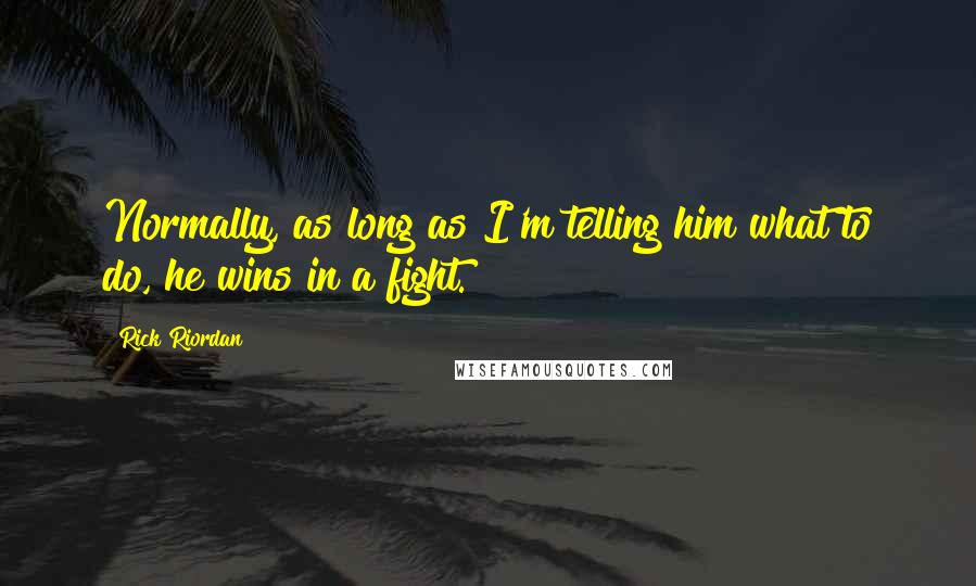 Rick Riordan Quotes: Normally, as long as I'm telling him what to do, he wins in a fight.