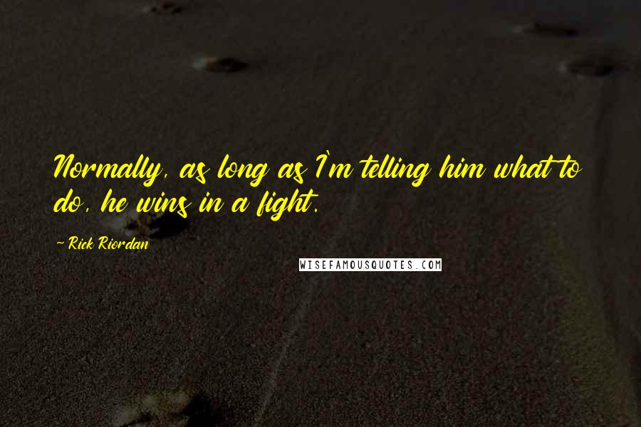 Rick Riordan Quotes: Normally, as long as I'm telling him what to do, he wins in a fight.