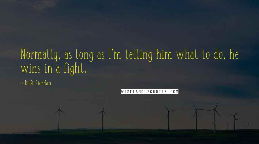 Rick Riordan Quotes: Normally, as long as I'm telling him what to do, he wins in a fight.