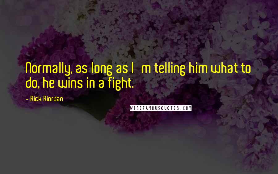 Rick Riordan Quotes: Normally, as long as I'm telling him what to do, he wins in a fight.