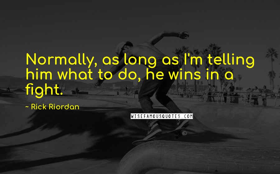 Rick Riordan Quotes: Normally, as long as I'm telling him what to do, he wins in a fight.