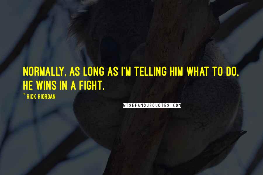 Rick Riordan Quotes: Normally, as long as I'm telling him what to do, he wins in a fight.