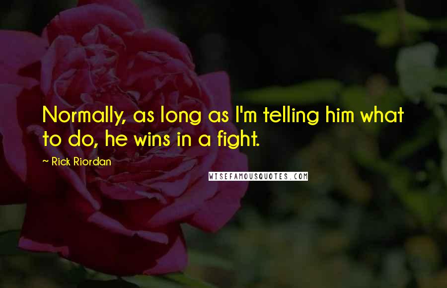 Rick Riordan Quotes: Normally, as long as I'm telling him what to do, he wins in a fight.