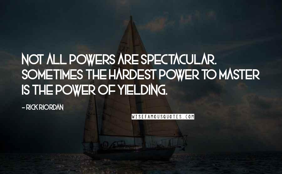 Rick Riordan Quotes: Not all powers are spectacular. Sometimes the hardest power to master is the power of yielding.