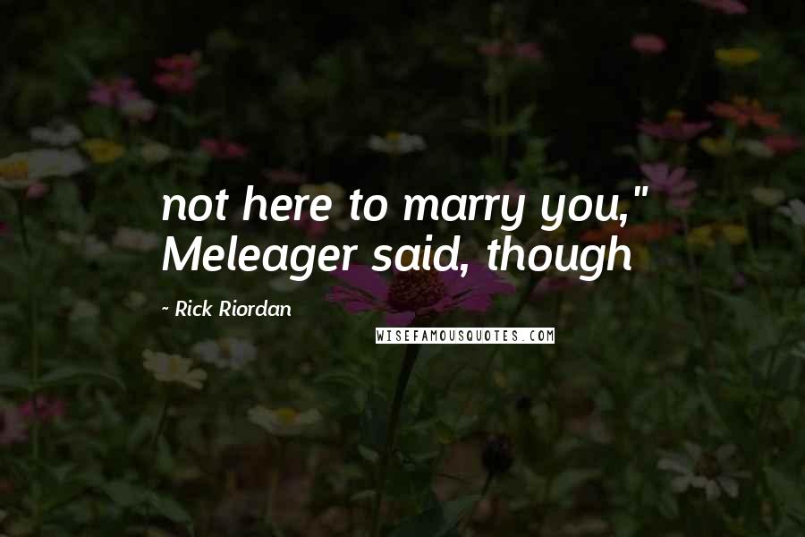 Rick Riordan Quotes: not here to marry you," Meleager said, though