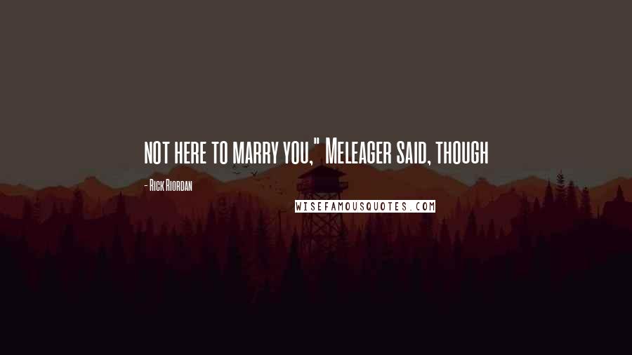 Rick Riordan Quotes: not here to marry you," Meleager said, though