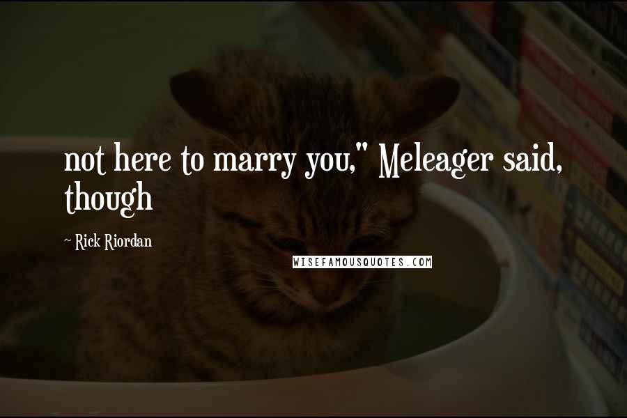 Rick Riordan Quotes: not here to marry you," Meleager said, though