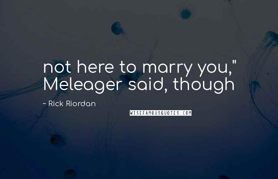 Rick Riordan Quotes: not here to marry you," Meleager said, though