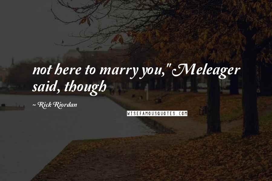 Rick Riordan Quotes: not here to marry you," Meleager said, though