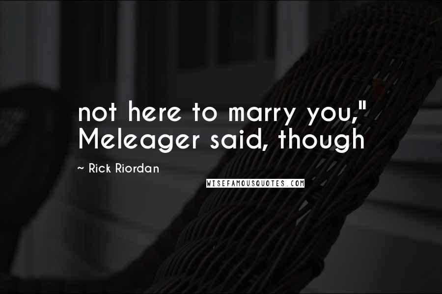 Rick Riordan Quotes: not here to marry you," Meleager said, though