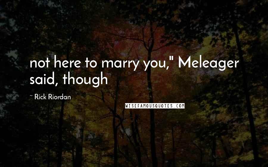 Rick Riordan Quotes: not here to marry you," Meleager said, though