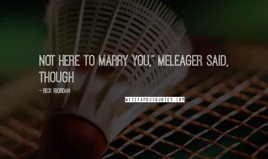 Rick Riordan Quotes: not here to marry you," Meleager said, though