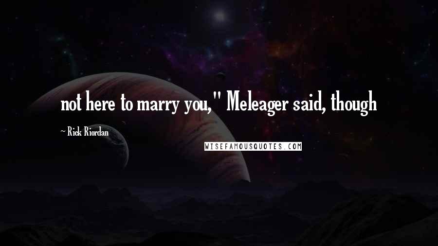 Rick Riordan Quotes: not here to marry you," Meleager said, though