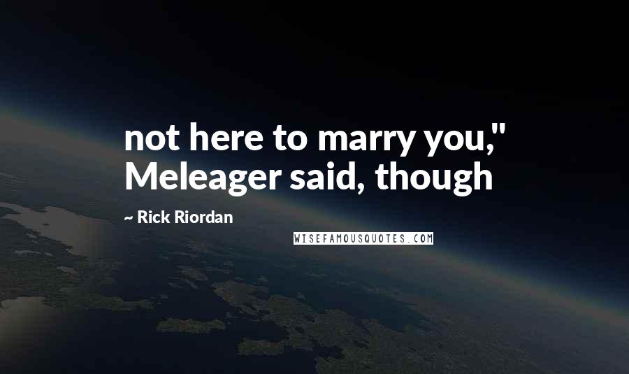 Rick Riordan Quotes: not here to marry you," Meleager said, though