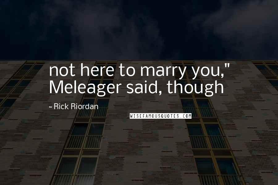 Rick Riordan Quotes: not here to marry you," Meleager said, though