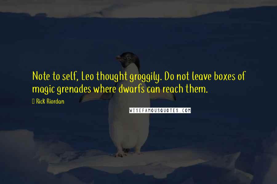 Rick Riordan Quotes: Note to self, Leo thought groggily. Do not leave boxes of magic grenades where dwarfs can reach them.