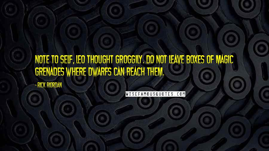 Rick Riordan Quotes: Note to self, Leo thought groggily. Do not leave boxes of magic grenades where dwarfs can reach them.