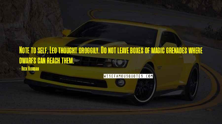 Rick Riordan Quotes: Note to self, Leo thought groggily. Do not leave boxes of magic grenades where dwarfs can reach them.