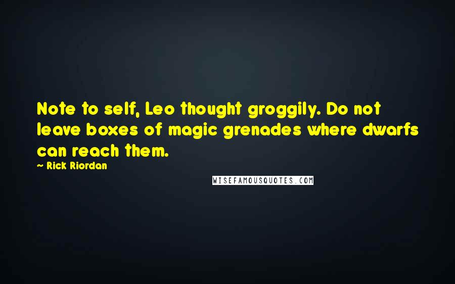 Rick Riordan Quotes: Note to self, Leo thought groggily. Do not leave boxes of magic grenades where dwarfs can reach them.