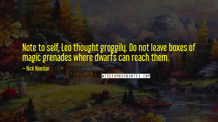 Rick Riordan Quotes: Note to self, Leo thought groggily. Do not leave boxes of magic grenades where dwarfs can reach them.