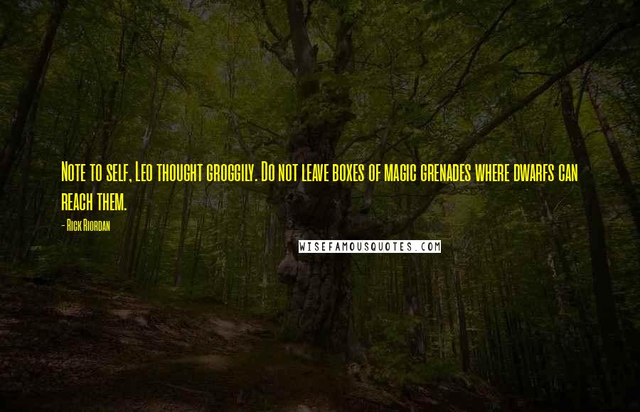 Rick Riordan Quotes: Note to self, Leo thought groggily. Do not leave boxes of magic grenades where dwarfs can reach them.