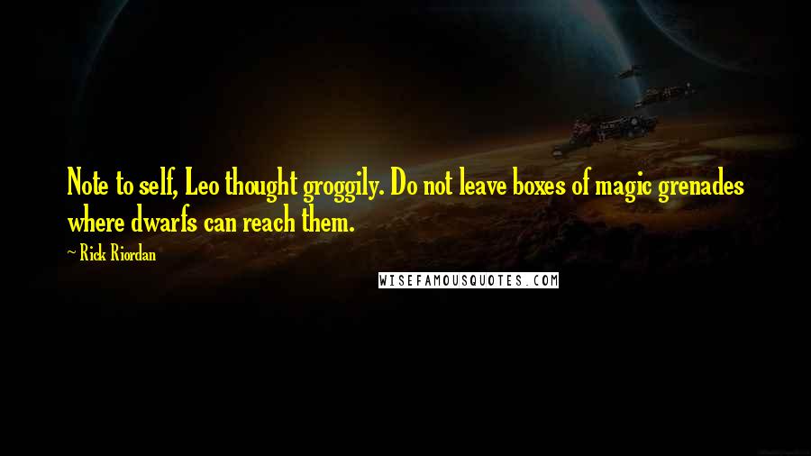 Rick Riordan Quotes: Note to self, Leo thought groggily. Do not leave boxes of magic grenades where dwarfs can reach them.