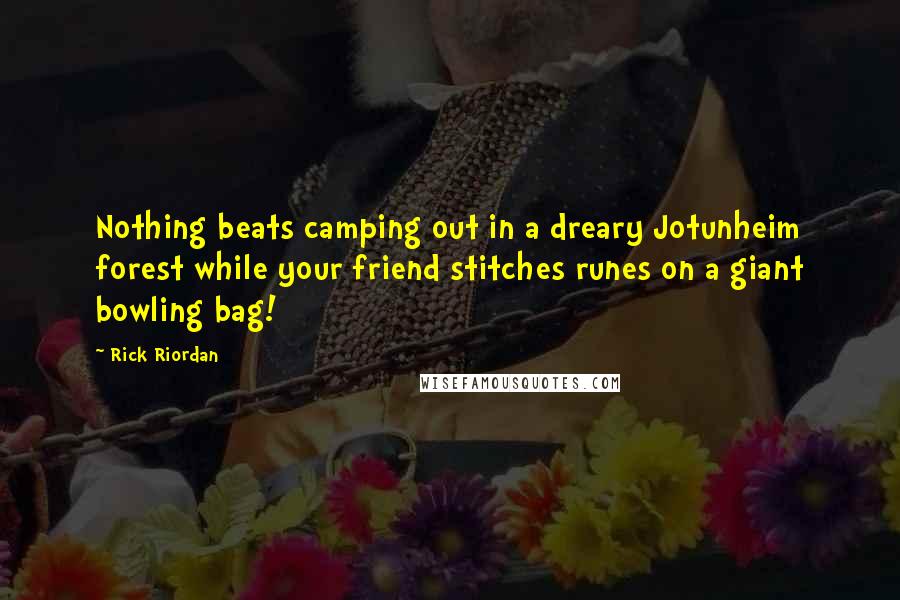 Rick Riordan Quotes: Nothing beats camping out in a dreary Jotunheim forest while your friend stitches runes on a giant bowling bag!