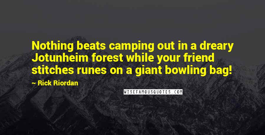 Rick Riordan Quotes: Nothing beats camping out in a dreary Jotunheim forest while your friend stitches runes on a giant bowling bag!