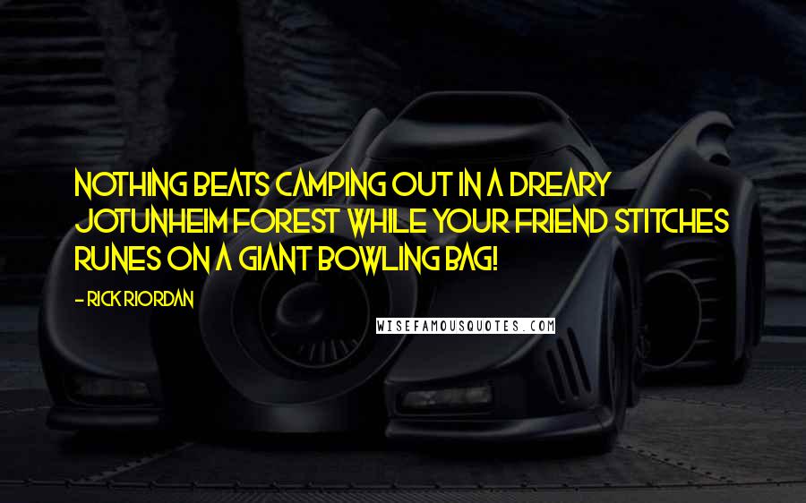 Rick Riordan Quotes: Nothing beats camping out in a dreary Jotunheim forest while your friend stitches runes on a giant bowling bag!