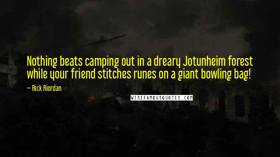 Rick Riordan Quotes: Nothing beats camping out in a dreary Jotunheim forest while your friend stitches runes on a giant bowling bag!