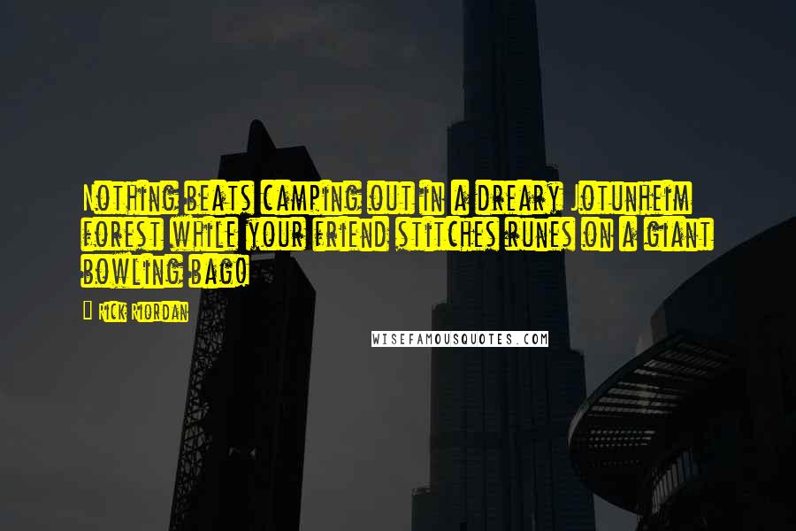Rick Riordan Quotes: Nothing beats camping out in a dreary Jotunheim forest while your friend stitches runes on a giant bowling bag!