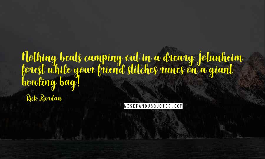 Rick Riordan Quotes: Nothing beats camping out in a dreary Jotunheim forest while your friend stitches runes on a giant bowling bag!