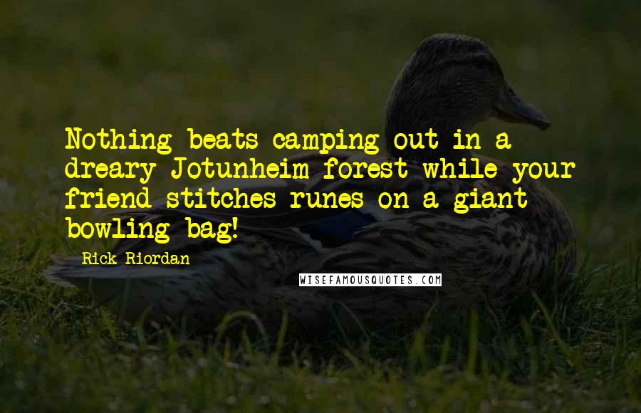 Rick Riordan Quotes: Nothing beats camping out in a dreary Jotunheim forest while your friend stitches runes on a giant bowling bag!