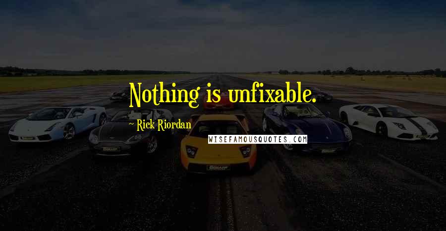Rick Riordan Quotes: Nothing is unfixable.