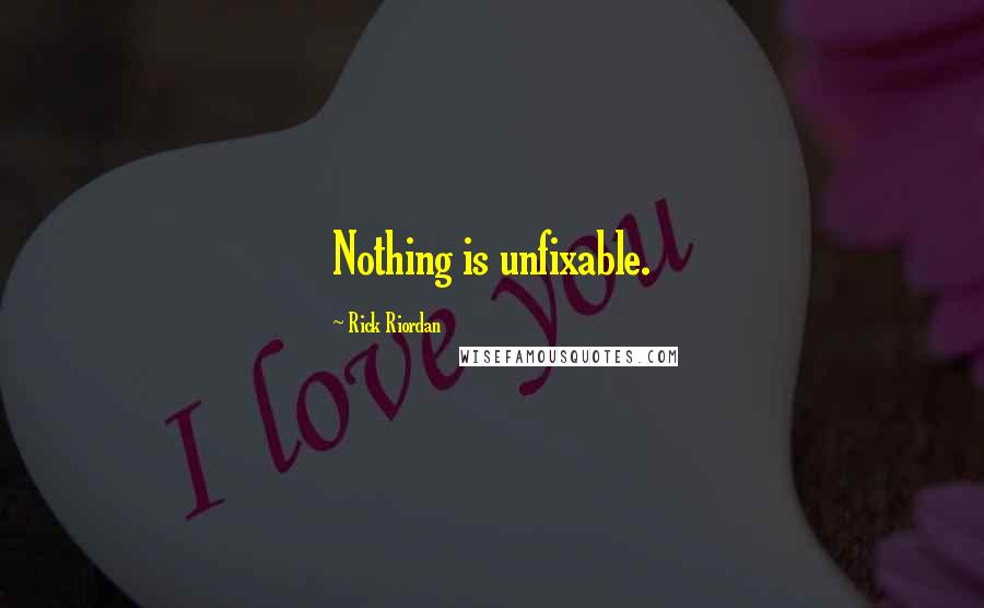 Rick Riordan Quotes: Nothing is unfixable.