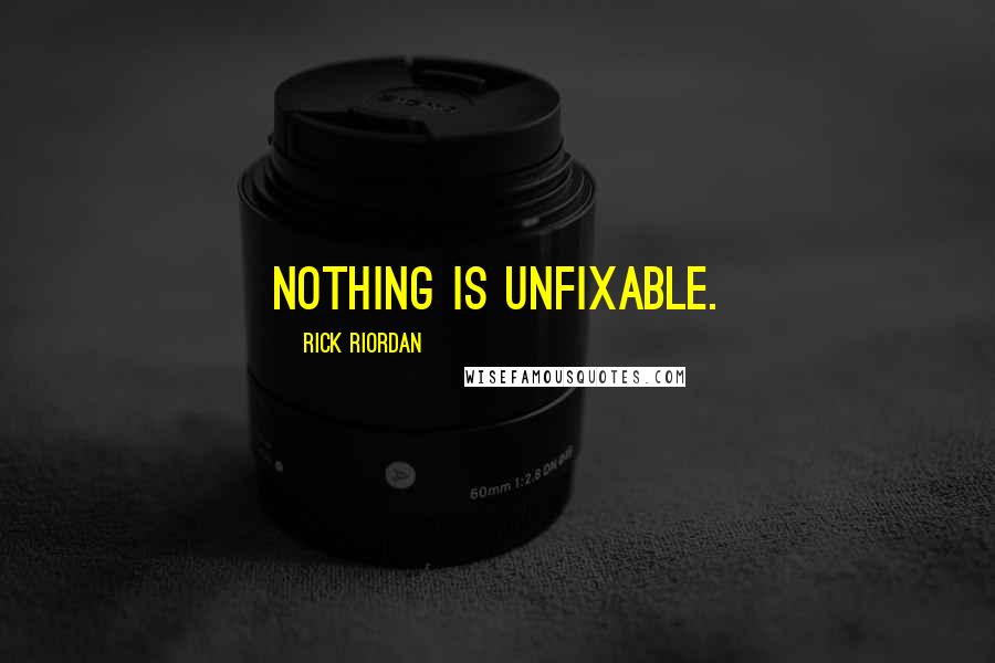 Rick Riordan Quotes: Nothing is unfixable.