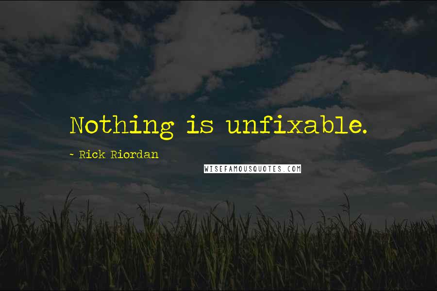 Rick Riordan Quotes: Nothing is unfixable.