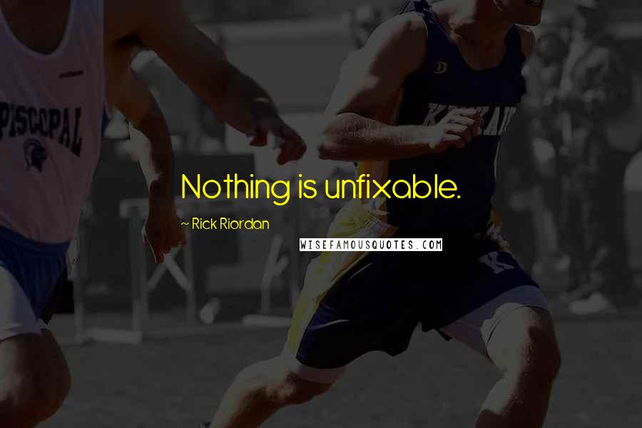 Rick Riordan Quotes: Nothing is unfixable.